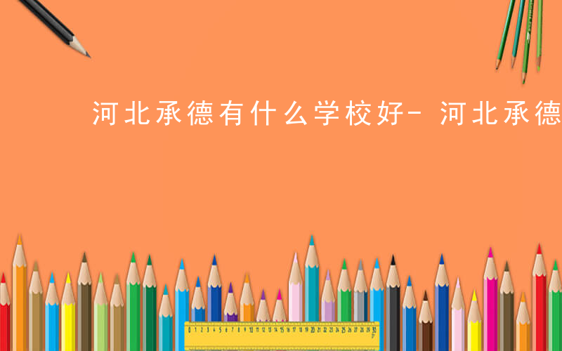 河北承德有什么学校好-河北承德有什么学校