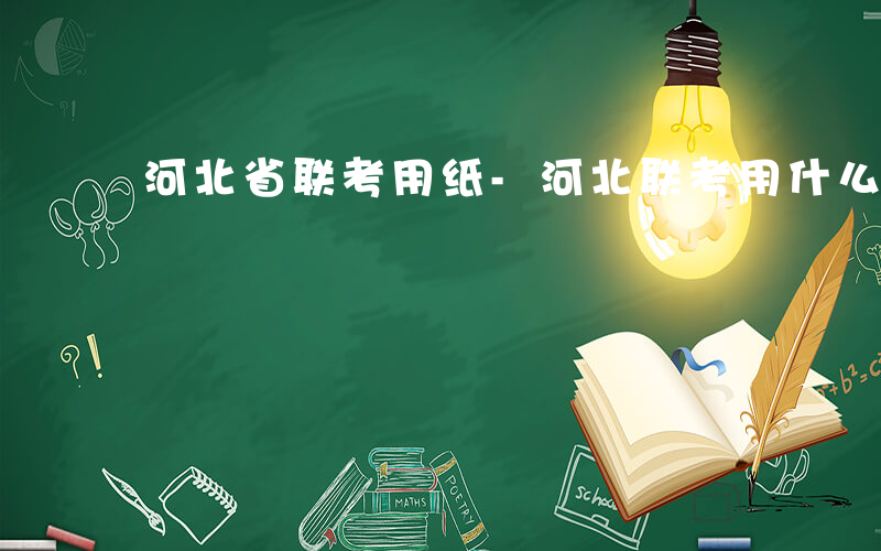河北省联考用纸-河北联考用什么纸