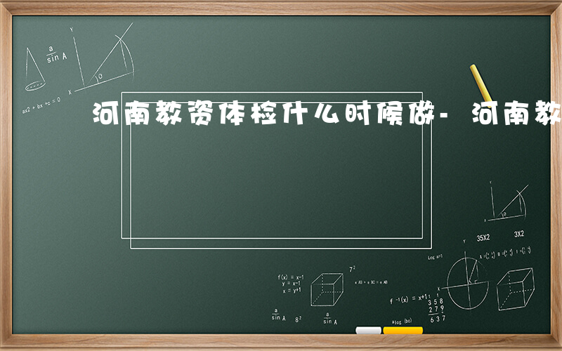 河南教资体检什么时候做-河南教资体检什么