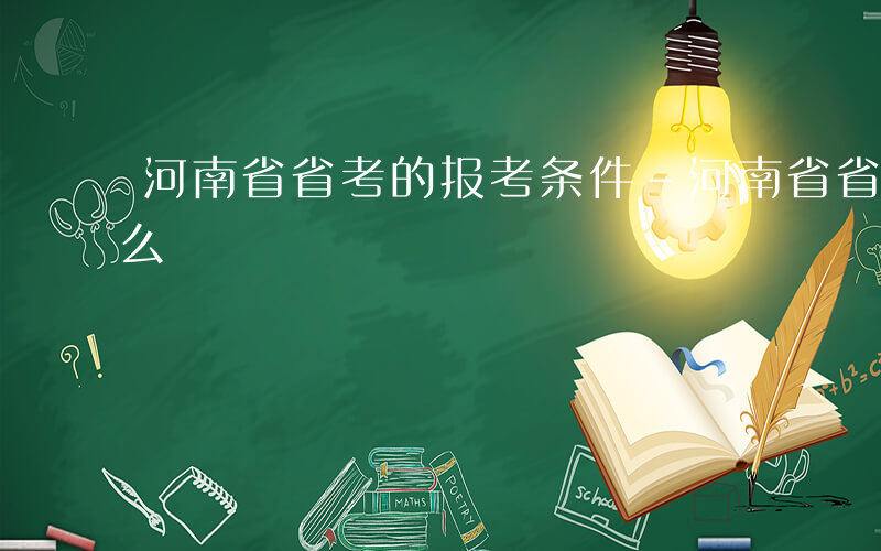 河南省省考的报考条件-河南省省考条件是什么