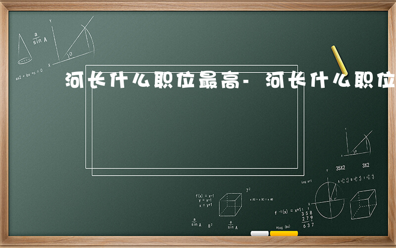 河长什么职位最高-河长什么职位