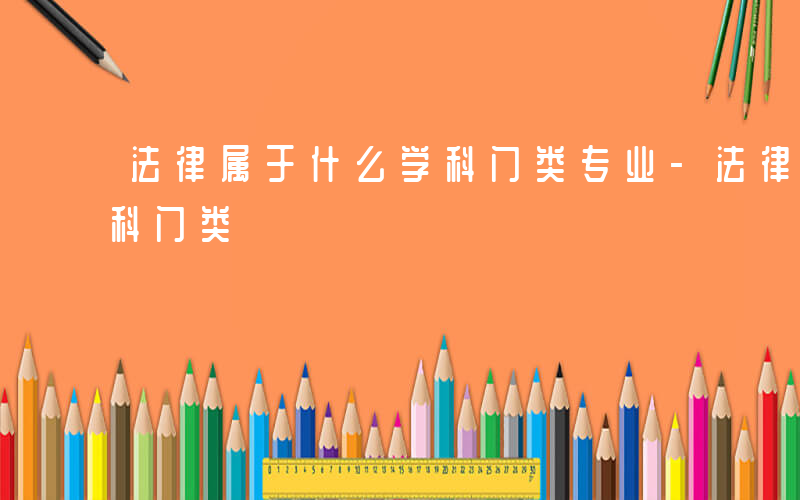 法律属于什么学科门类专业-法律属于什么学科门类