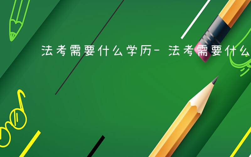 法考需要什么学历-法考需要什么