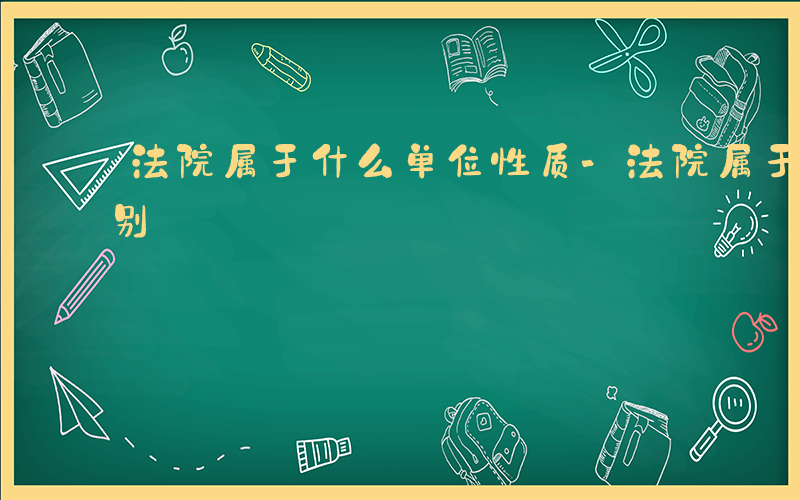 法院属于什么单位性质-法院属于什么单位类别