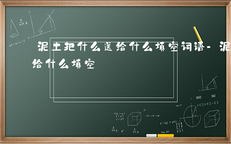 泥土把什么送给什么填空词语-泥土把什么送给什么填空