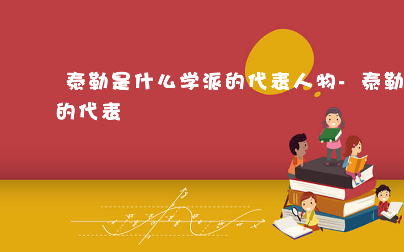 泰勒是什么学派的代表人物-泰勒是什么学派的代表