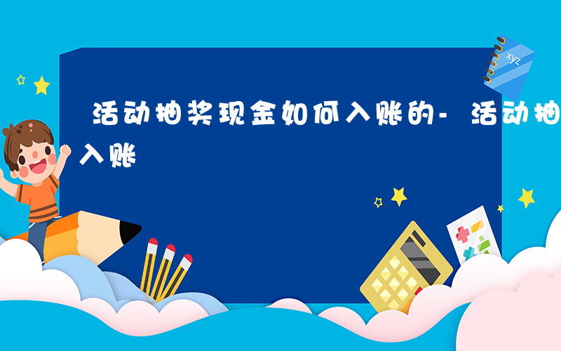 活动抽奖现金如何入账的-活动抽奖现金如何入账