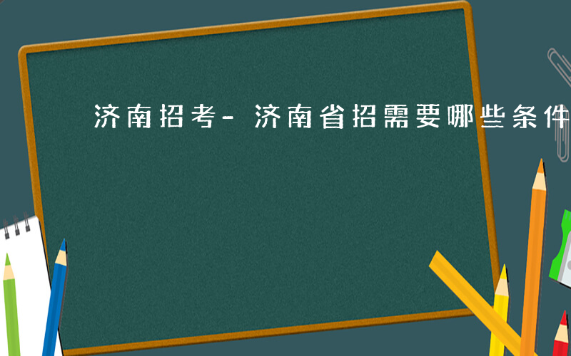 济南招考-济南省招需要哪些条件