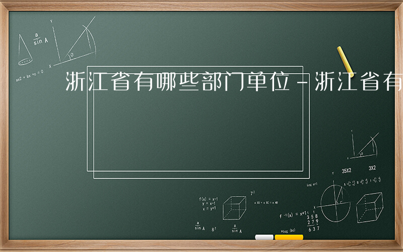 浙江省有哪些部门单位-浙江省有哪些部门