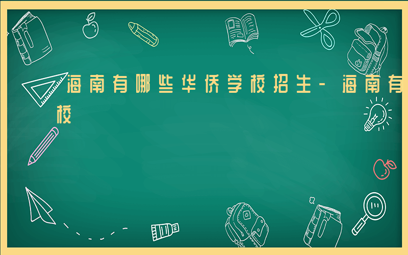 海南有哪些华侨学校招生-海南有哪些华侨学校