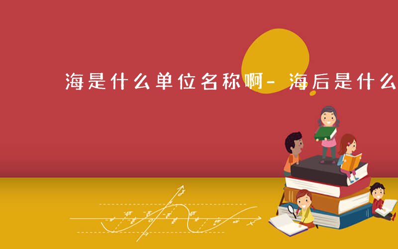 海是什么单位名称啊-海后是什么单位