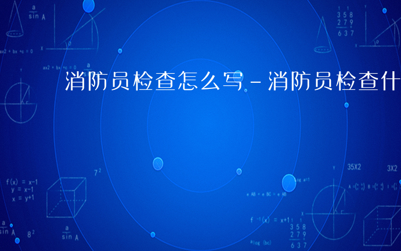 消防员检查怎么写-消防员检查什么