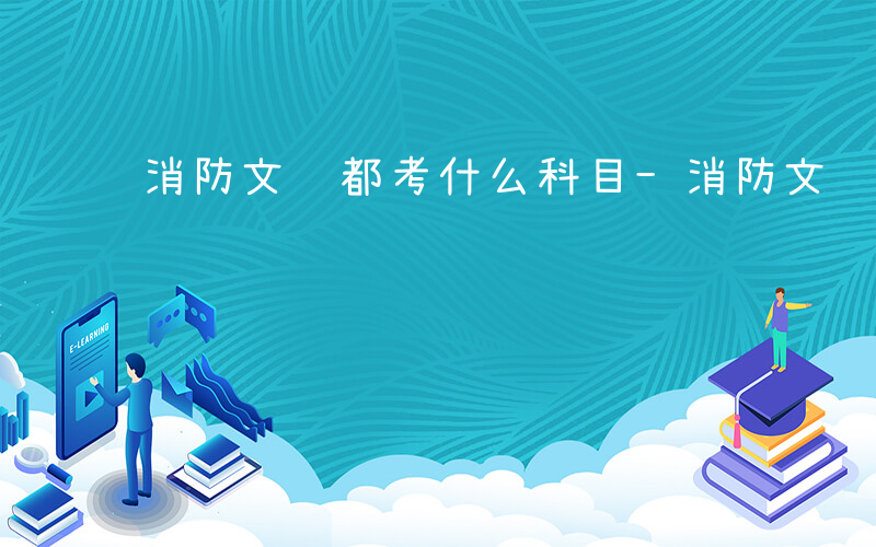 消防文职都考什么科目-消防文职都考什么