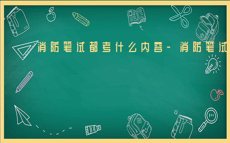 消防笔试都考什么内容-消防笔试都考什么