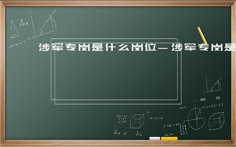 涉军专岗是什么岗位-涉军专岗是什么