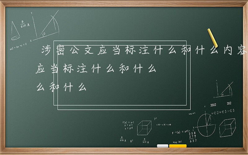 涉密公文应当标注什么和什么内容-涉密公文应当标注什么和什么