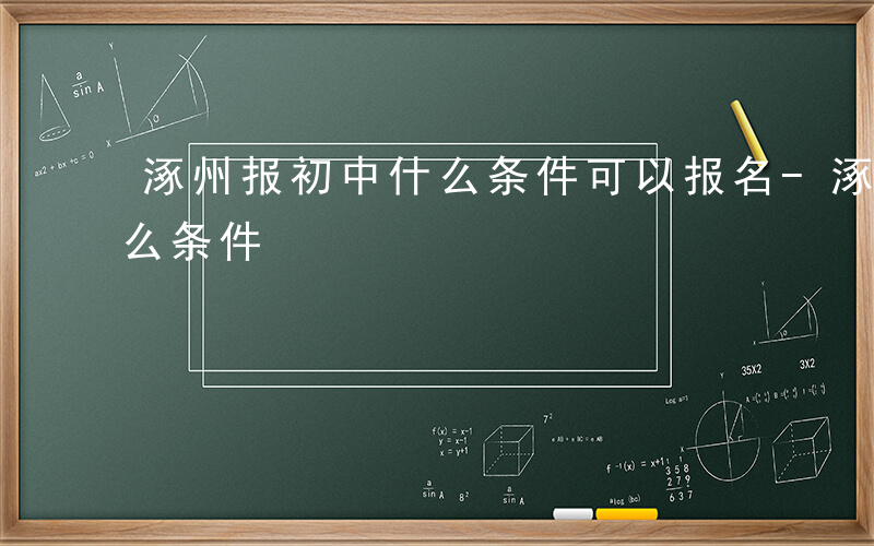 涿州报初中什么条件可以报名-涿州报初中什么条件