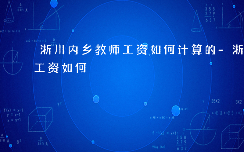 淅川内乡教师工资如何计算的-淅川内乡教师工资如何