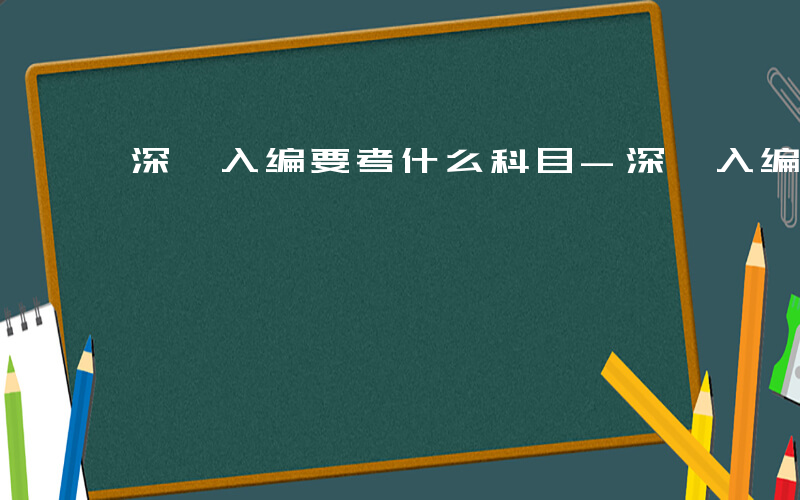 深圳入编要考什么科目-深圳入编要考什么