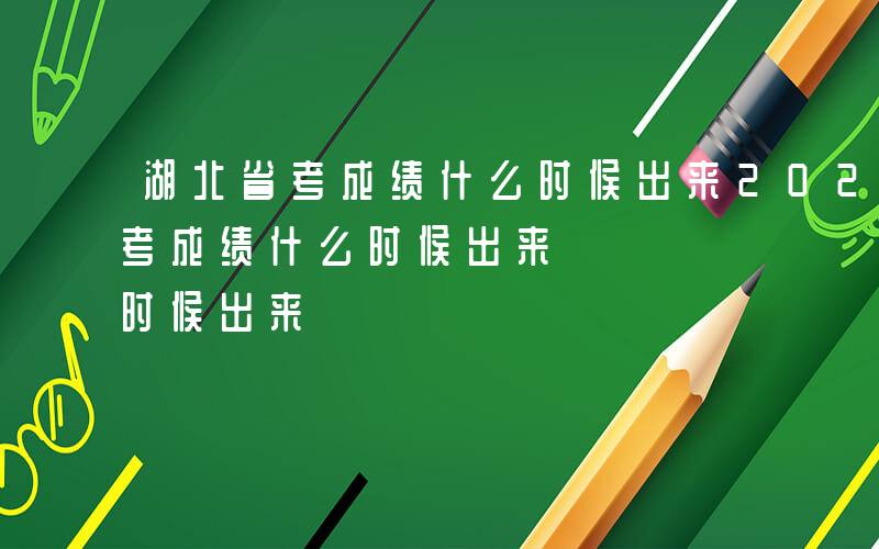 湖北省考成绩什么时候出来2024-湖北省考成绩什么时候出来