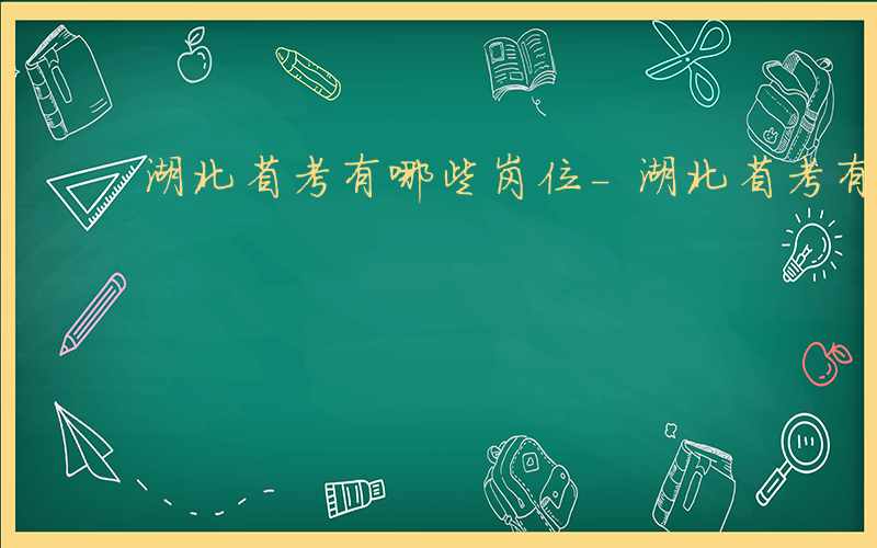 湖北省考有哪些岗位-湖北省考有哪些