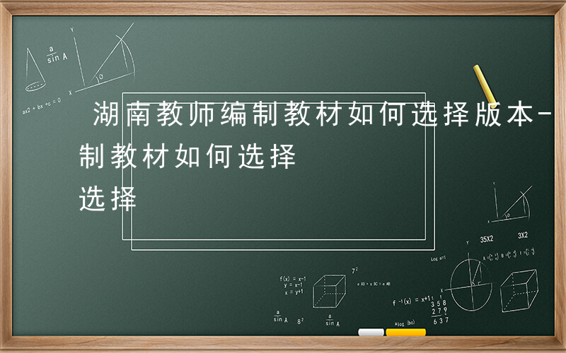 湖南教师编制教材如何选择版本-湖南教师编制教材如何选择