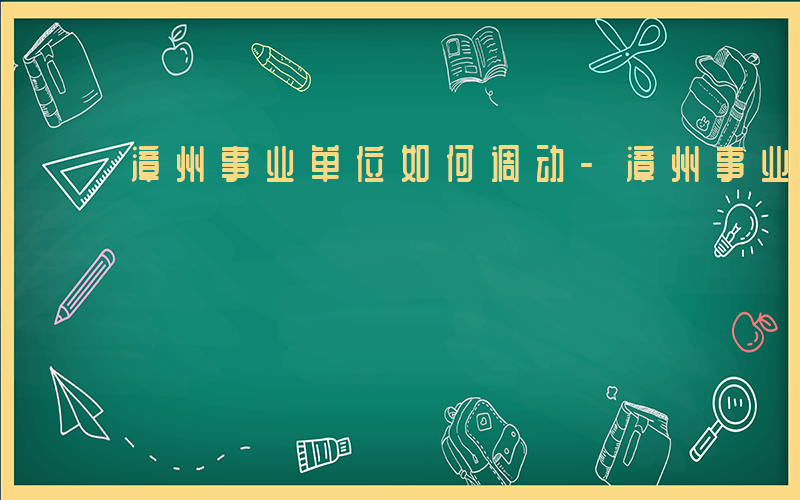 漳州事业单位如何调动-漳州事业单位如何