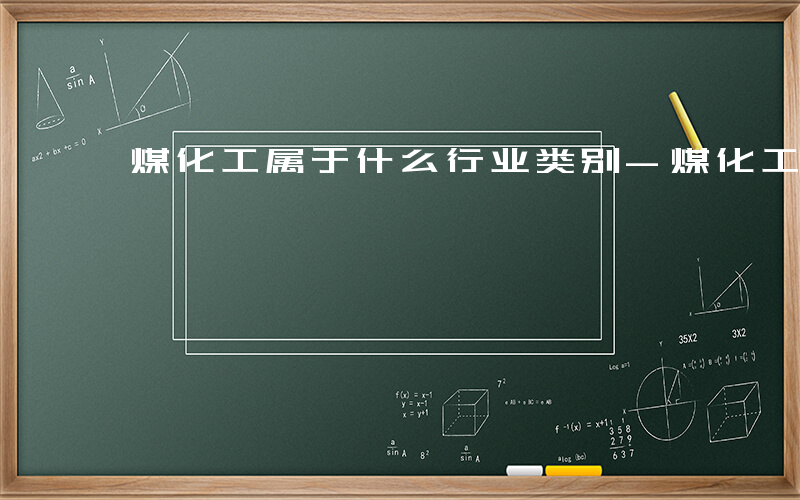 煤化工属于什么行业类别-煤化工属于什么