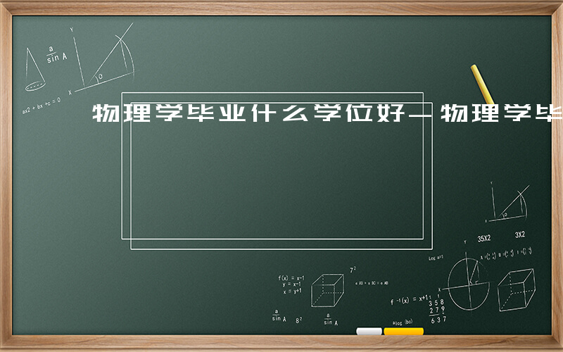 物理学毕业什么学位好-物理学毕业什么学位