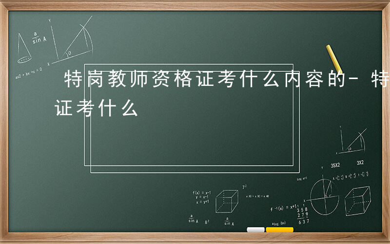 特岗教师资格证考什么内容的-特岗教师资格证考什么