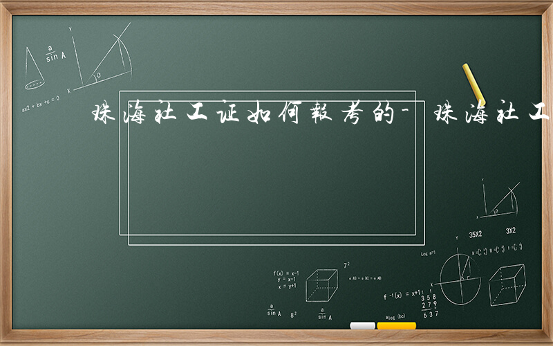 珠海社工证如何报考的-珠海社工证如何报考