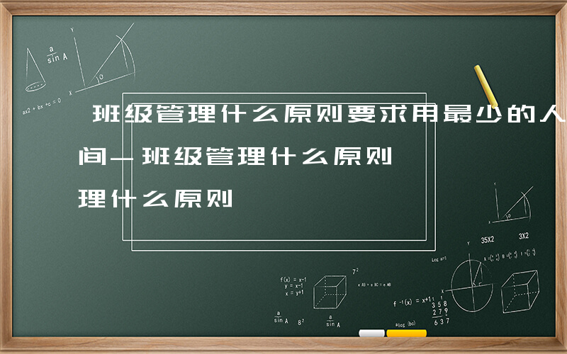 班级管理什么原则要求用最少的人力物力和时间-班级管理什么原则