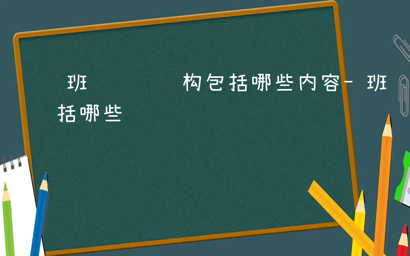 班级组织结构包括哪些内容-班级组织结构包括哪些