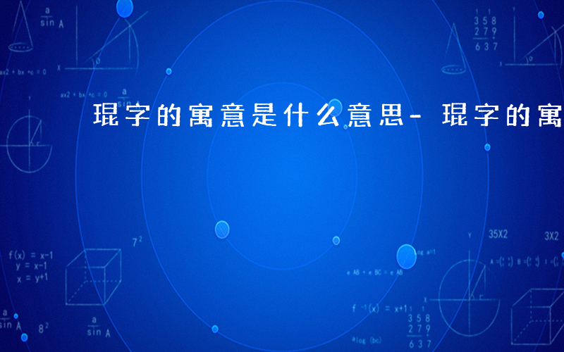 琨字的寓意是什么意思-琨字的寓意是什么