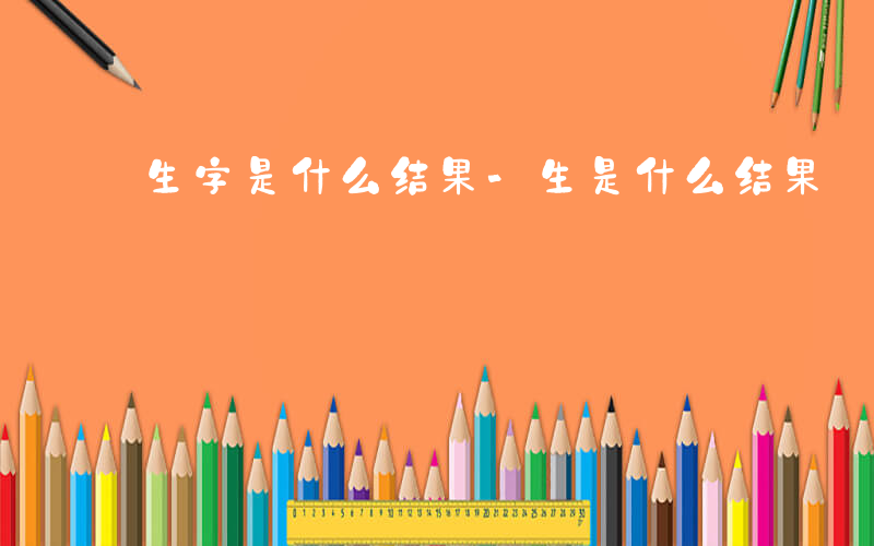 生字是什么结果-生是什么结果