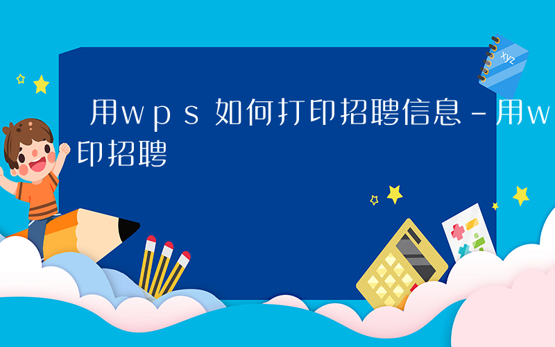 用wps如何打印招聘信息-用wps如何打印招聘