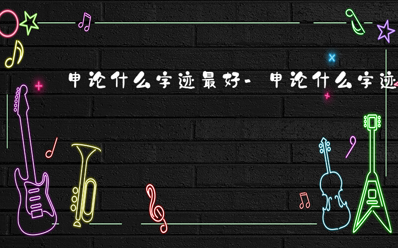 申论什么字迹最好-申论什么字迹