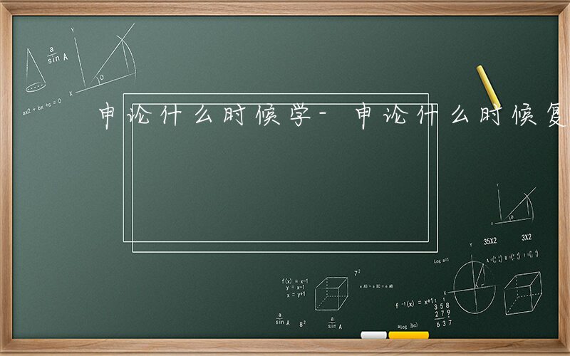 申论什么时候学-申论什么时候复习