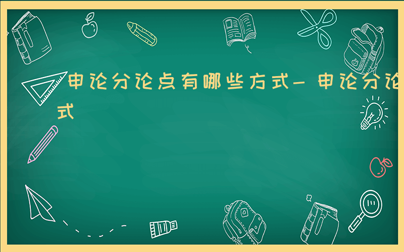 申论分论点有哪些方式-申论分论点有哪些方式