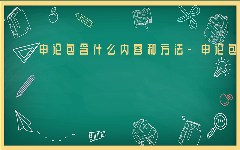 申论包含什么内容和方法-申论包含什么内容