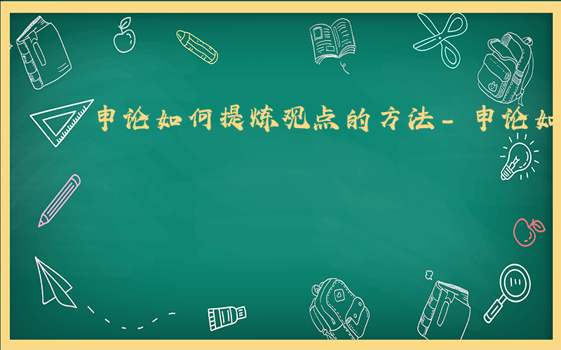 申论如何提炼观点的方法-申论如何提炼观点