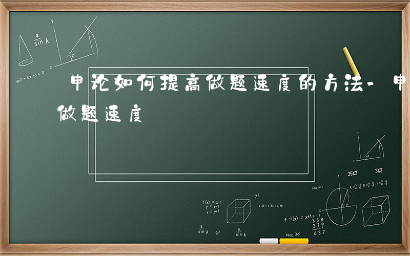 申论如何提高做题速度的方法-申论如何提高做题速度