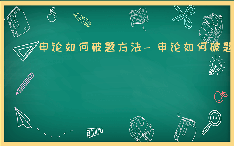 申论如何破题方法-申论如何破题