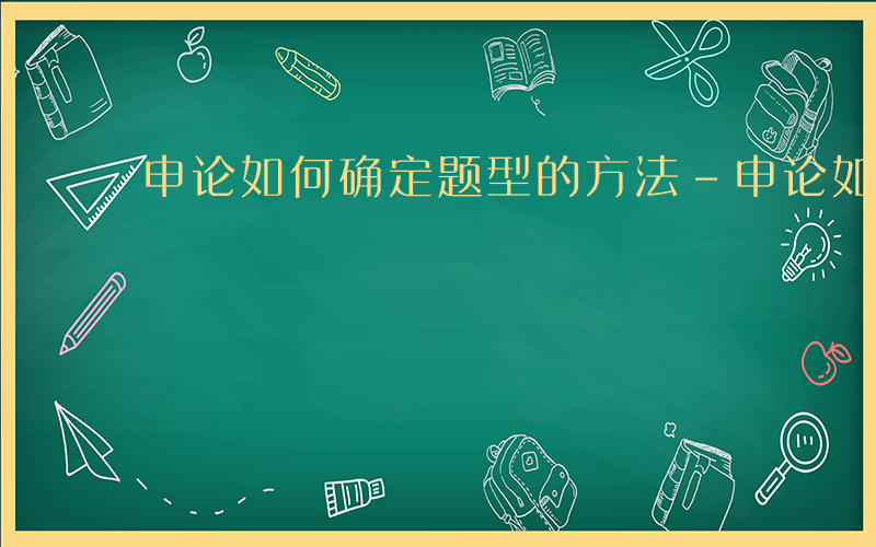 申论如何确定题型的方法-申论如何确定题型