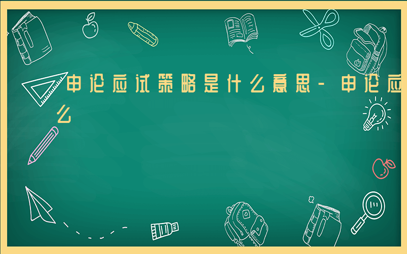 申论应试策略是什么意思-申论应试策略是什么