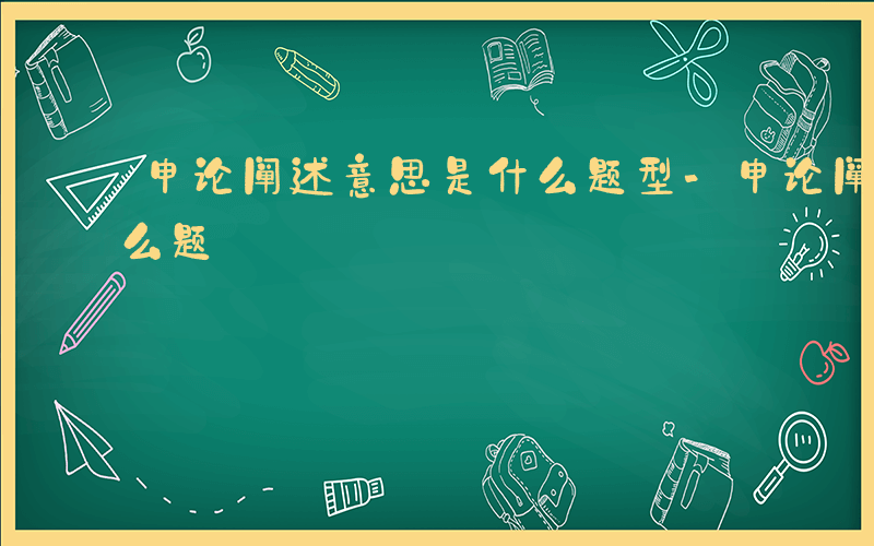 申论阐述意思是什么题型-申论阐述意思是什么题