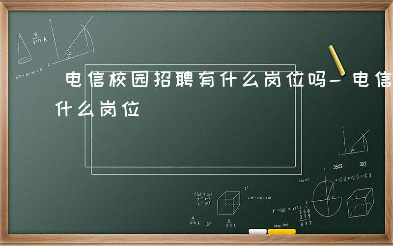 电信校园招聘有什么岗位吗-电信校园招聘有什么岗位