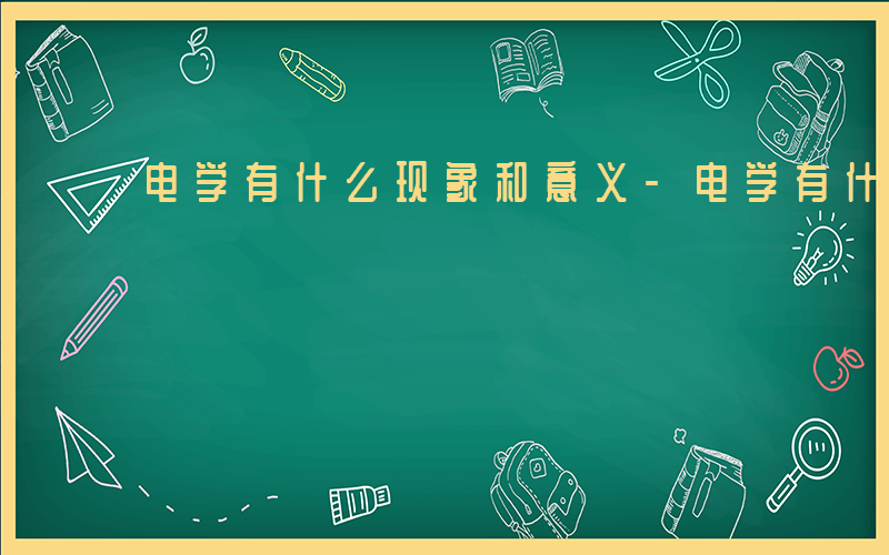 电学有什么现象和意义-电学有什么现象