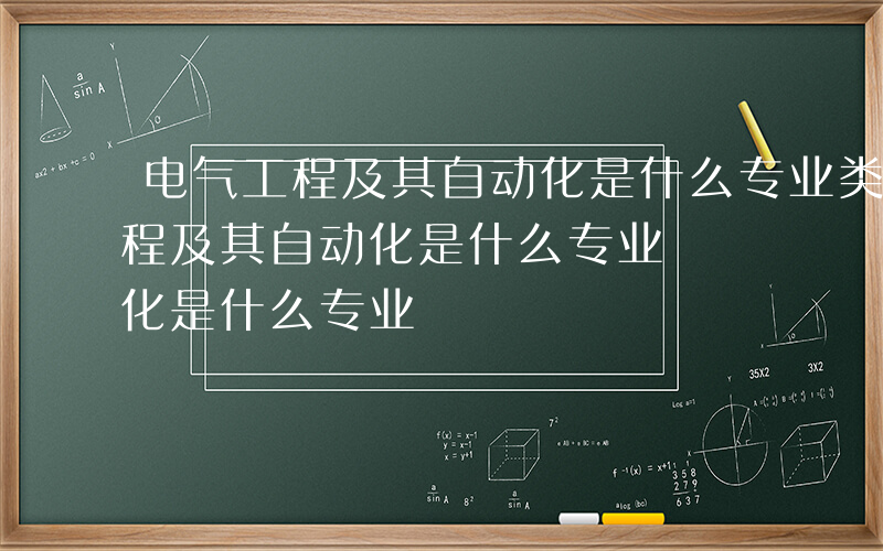 电气工程及其自动化是什么专业类别-电气工程及其自动化是什么专业