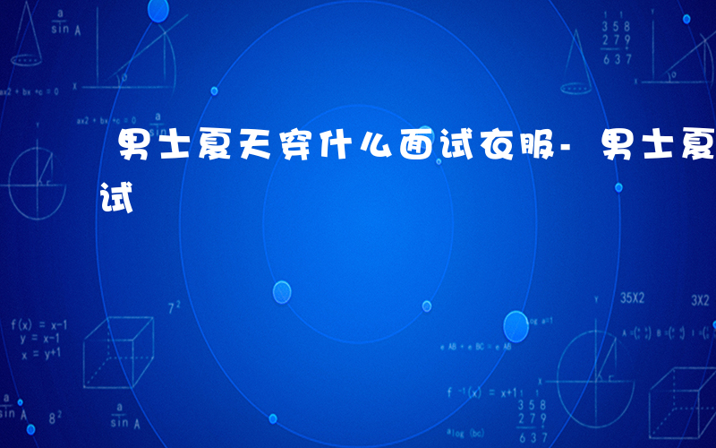 男士夏天穿什么面试衣服-男士夏天穿什么面试